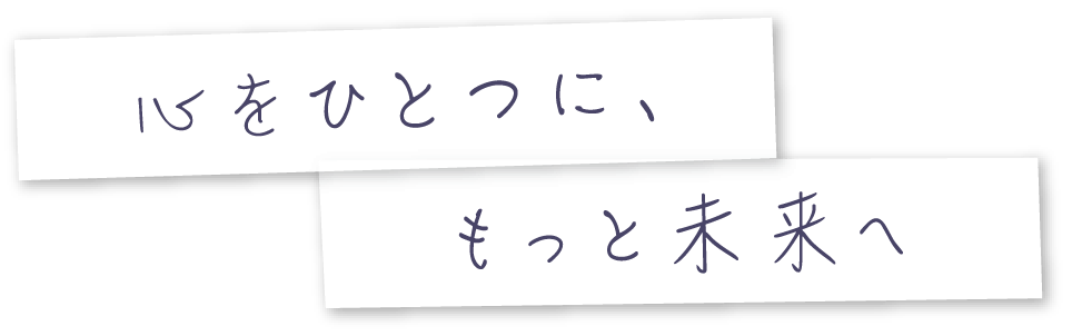 心をひとつに、もっと未来へ